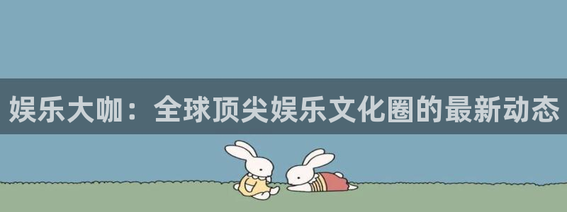 赢乐平台：娱乐大咖：全球顶尖娱乐文化圈的最新动态