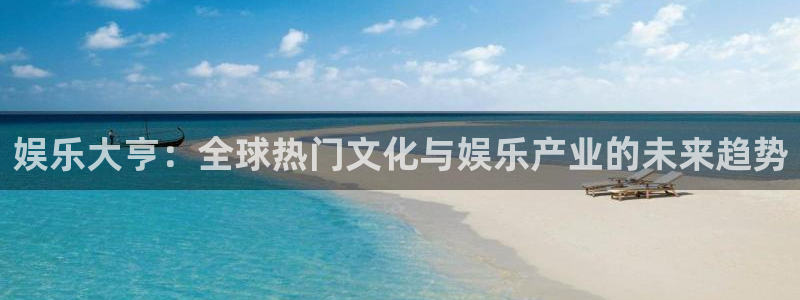 赢乐平台：娱乐大亨：全球热门文化与娱乐产业的未来趋势