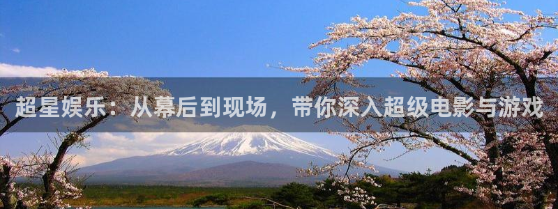 赢乐：超星娱乐：从幕后到现场，带你深入超级电影与游戏